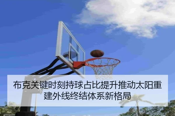 布克关键时刻持球占比提升推动太阳重建外线终结体系新格局