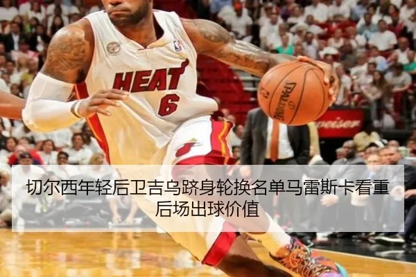 切尔西年轻后卫吉乌跻身轮换名单马雷斯卡看重后场出球价值
